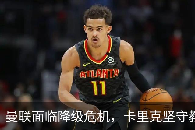 曼联面临降级危机，卡里克坚守教练职位