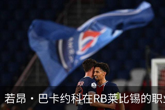 若昂·巴卡约科在RB莱比锡的职业困境与冬季转会前景分析